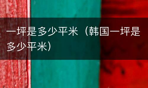 一坪是多少平米（韩国一坪是多少平米）