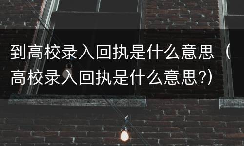 到高校录入回执是什么意思（高校录入回执是什么意思?）