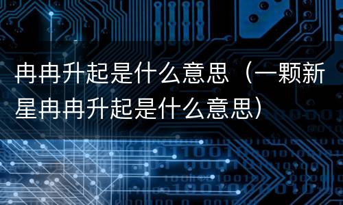 冉冉升起是什么意思（一颗新星冉冉升起是什么意思）