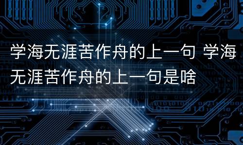 学海无涯苦作舟的上一句 学海无涯苦作舟的上一句是啥