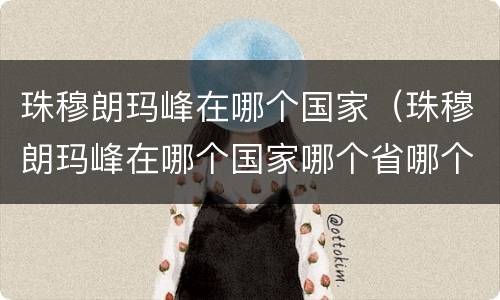 珠穆朗玛峰在哪个国家（珠穆朗玛峰在哪个国家哪个省哪个市）