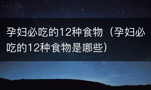 孕妇必吃的12种食物（孕妇必吃的12种食物是哪些）