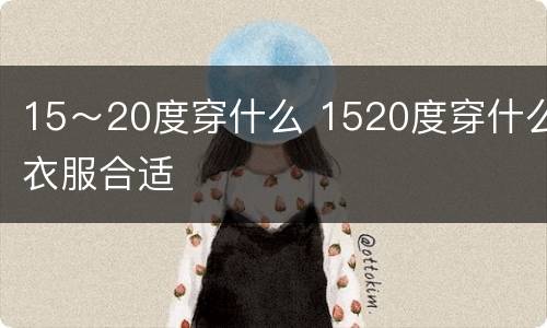 15～20度穿什么 1520度穿什么衣服合适