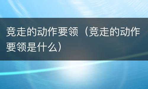 竞走的动作要领（竞走的动作要领是什么）