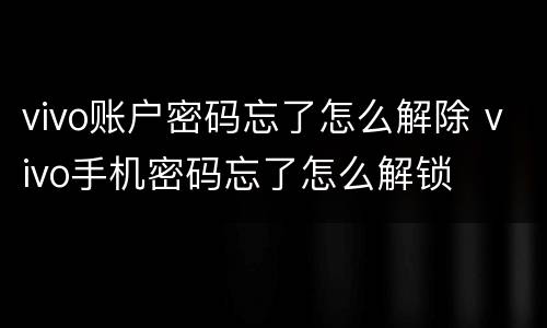 vivo账户密码忘了怎么解除 vivo手机密码忘了怎么解锁
