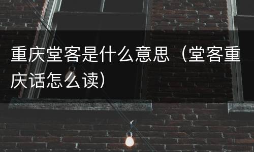 重庆堂客是什么意思（堂客重庆话怎么读）
