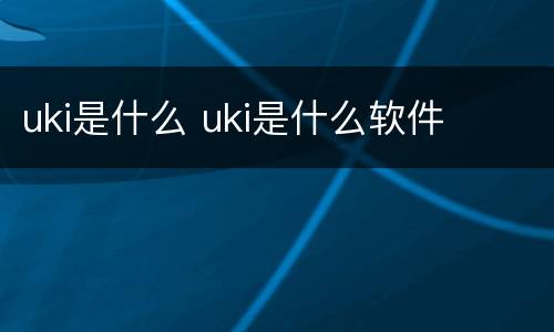 uki是什么 uki是什么软件