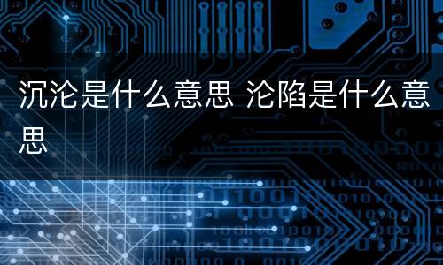 沉沦是什么意思 沦陷是什么意思