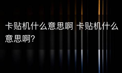 卡贴机什么意思啊 卡贴机什么意思啊?