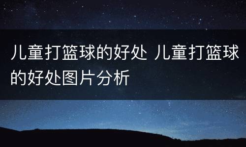 儿童打篮球的好处 儿童打篮球的好处图片分析