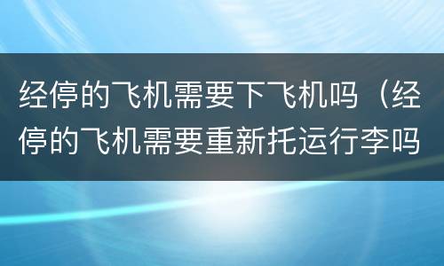 经停的飞机需要下飞机吗（经停的飞机需要重新托运行李吗）