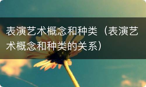 表演艺术概念和种类（表演艺术概念和种类的关系）