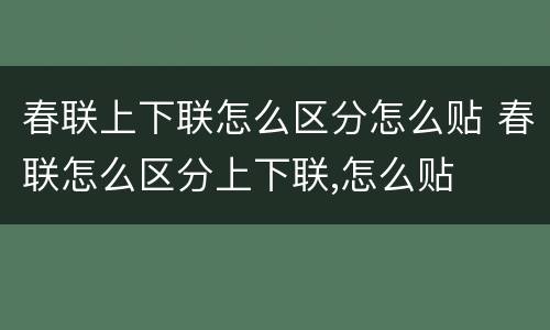 春联上下联怎么区分怎么贴 春联怎么区分上下联,怎么贴