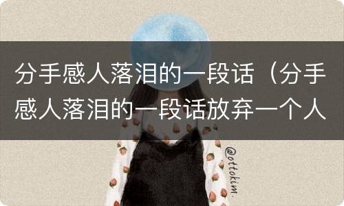 分手感人落泪的一段话（分手感人落泪的一段话放弃一个人）