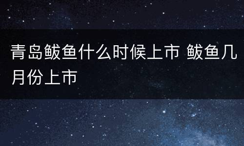 青岛鲅鱼什么时候上市 鲅鱼几月份上市