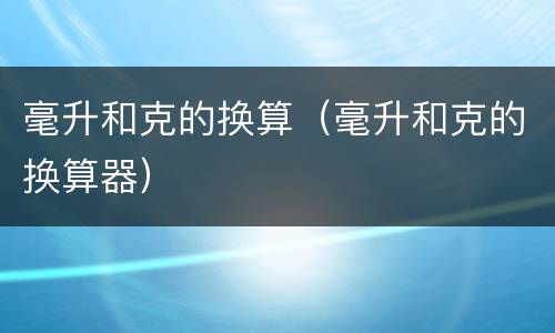 毫升和克的换算（毫升和克的换算器）