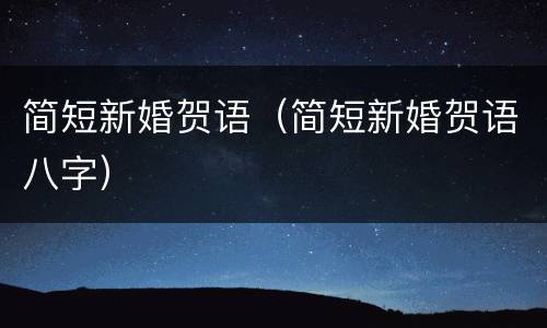 简短新婚贺语（简短新婚贺语八字）