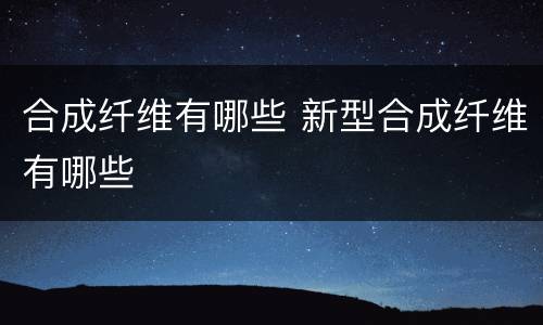 合成纤维有哪些 新型合成纤维有哪些