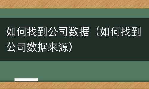 如何找到公司数据（如何找到公司数据来源）