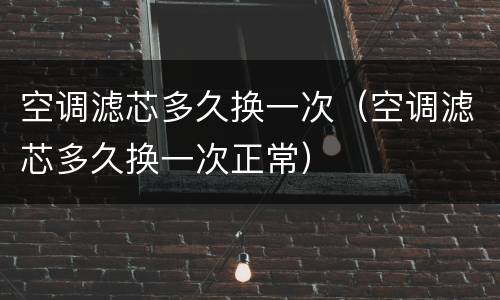 空调滤芯多久换一次（空调滤芯多久换一次正常）