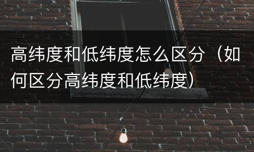 高纬度和低纬度怎么区分（如何区分高纬度和低纬度）
