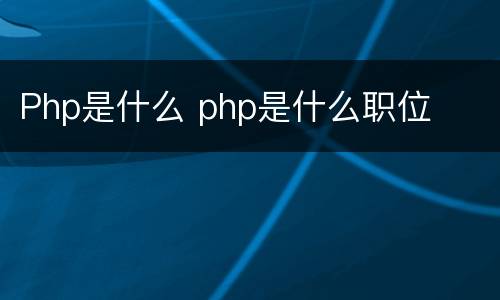 Php是什么 php是什么职位