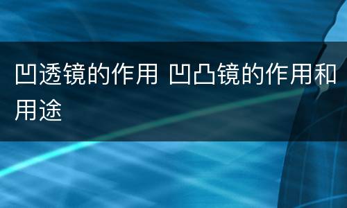 凹透镜的作用 凹凸镜的作用和用途