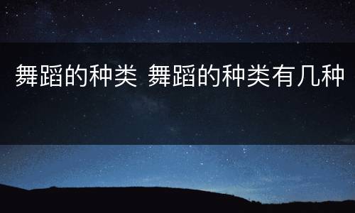舞蹈的种类 舞蹈的种类有几种