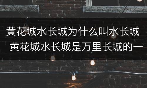 黄花城水长城为什么叫水长城 黄花城水长城是万里长城的一部分吗