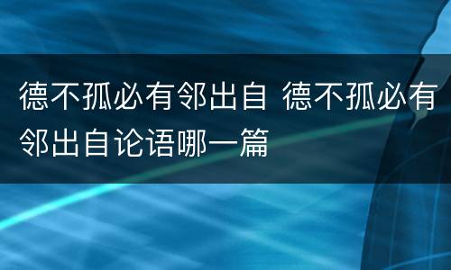 德不孤必有邻出自 德不孤必有邻出自论语哪一篇