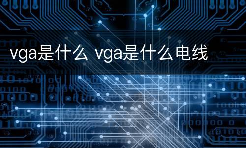 vga是什么 vga是什么电线