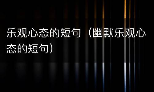 乐观心态的短句（幽默乐观心态的短句）