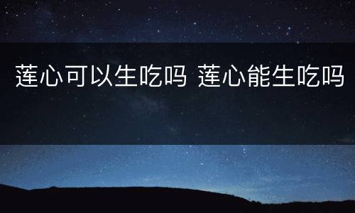 莲心可以生吃吗 莲心能生吃吗