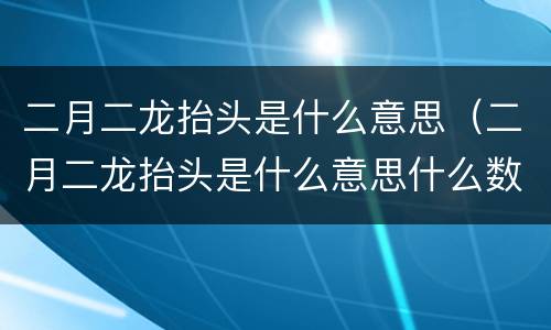 二月二龙抬头是什么意思（二月二龙抬头是什么意思什么数字）