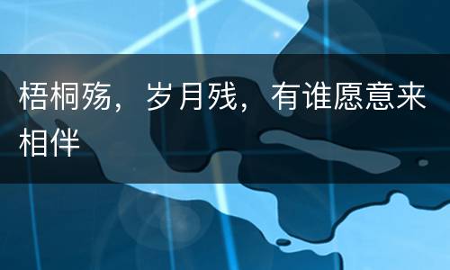 梧桐殇，岁月残，有谁愿意来相伴