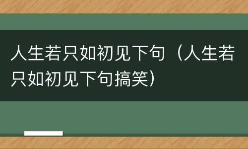 人生若只如初见下句（人生若只如初见下句搞笑）
