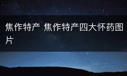 焦作特产 焦作特产四大怀药图片
