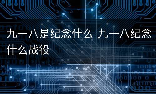 九一八是纪念什么 九一八纪念什么战役