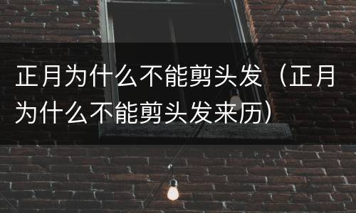 正月为什么不能剪头发（正月为什么不能剪头发来历）