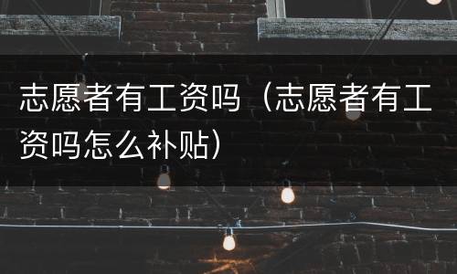 志愿者有工资吗（志愿者有工资吗怎么补贴）