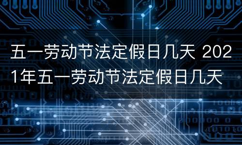 五一劳动节法定假日几天 2021年五一劳动节法定假日几天