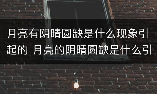 月亮有阴晴圆缺是什么现象引起的 月亮的阴晴圆缺是什么引起的