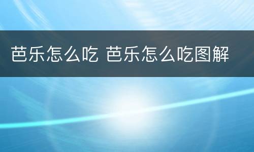 芭乐怎么吃 芭乐怎么吃图解