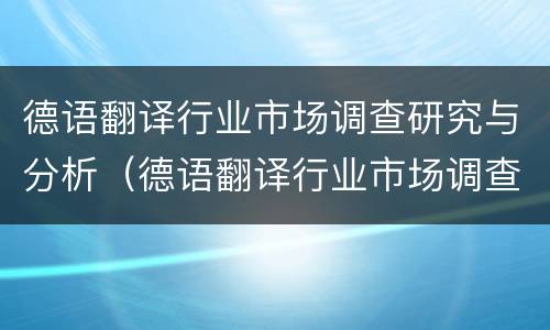 德语翻译行业市场调查研究与分析（德语翻译行业市场调查研究与分析报告）