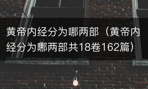 黄帝内经分为哪两部（黄帝内经分为哪两部共18卷162篇）