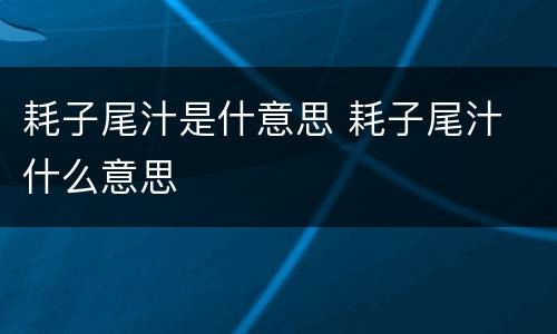 耗子尾汁是什意思 耗子尾汁 什么意思