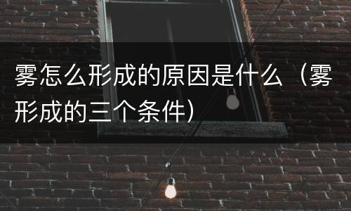 雾怎么形成的原因是什么（雾形成的三个条件）