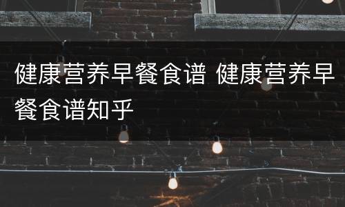 健康营养早餐食谱 健康营养早餐食谱知乎