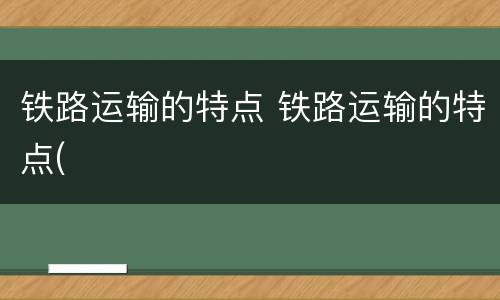 铁路运输的特点 铁路运输的特点(