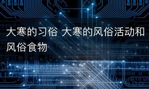 大寒的习俗 大寒的风俗活动和风俗食物